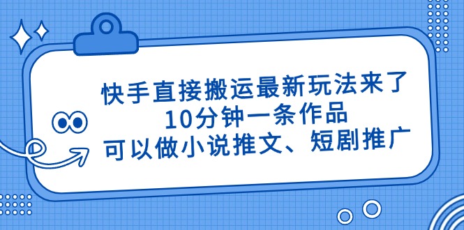 快手直接搬运最新玩法来了，10分钟一条作品，可以做小说推文、短剧推广…-离锋创库