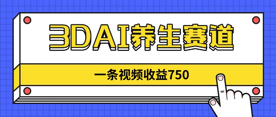 3DAI养生赛道，一条视频赚了750，新蓝海，目前做的人不多！-离锋创库