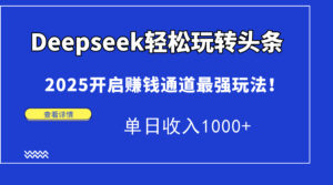 Deepseek轻松玩转头条,2025开启赚钱通道最强玩法!单日收入1000+-离锋创库