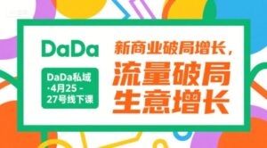 DaDa私域·4月25-27号线下课，新商业破局增长，流量破局，生意增长-离锋创库