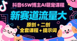 抖音65W博主AI萌宠课程，新赛道流量大，原创+二创，全套课程+提示词-离锋创库