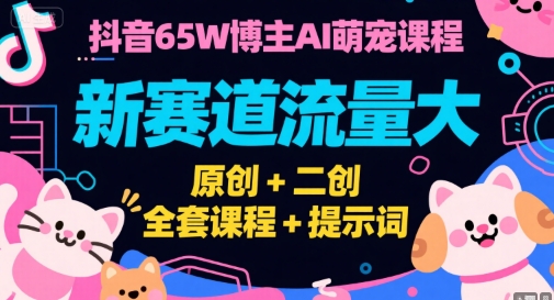 抖音65W博主AI萌宠课程，新赛道流量大，原创+二创，全套课程+提示词-离锋创库