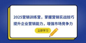 2025营销训练营,掌握营销实战技巧,提升企业营销能力,增强市场竞争力-离锋创库