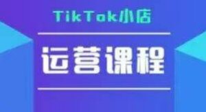 TikTok小店运营实操课,TK小店运营实操+疑难答疑-离锋创库