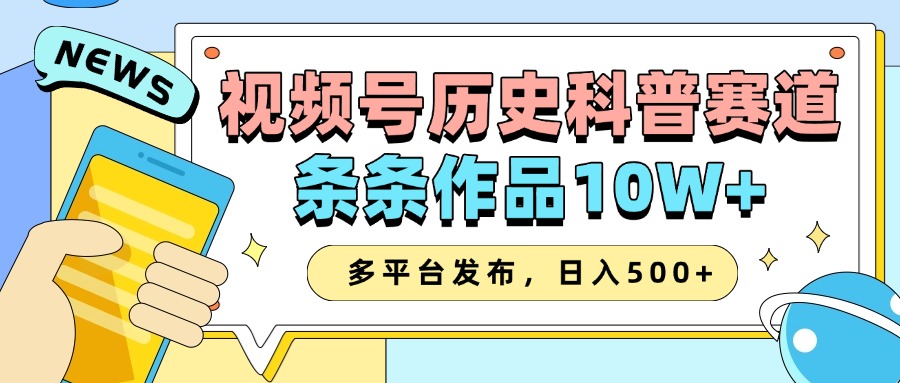 2025视频号历史科普赛道，AI一键生成，条条作品10W+，多平台发布，日入500+-离锋创库