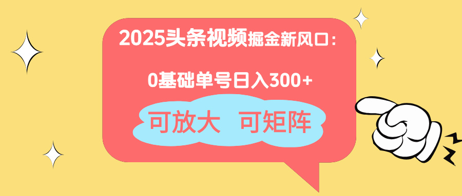 2025头条视频掘金新风口：0基础日入300+，可放大，可矩阵-离锋创库