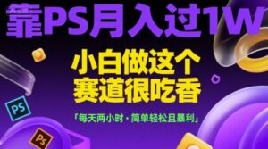 靠PS月入过1W，小白做这个赛道很吃香，每天两小时，简单轻松且暴利【揭秘】-离锋创库