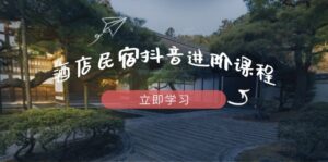 酒店民宿抖音进阶课程,掌握流量渠道与推流逻辑,打造爆款内容-离锋创库