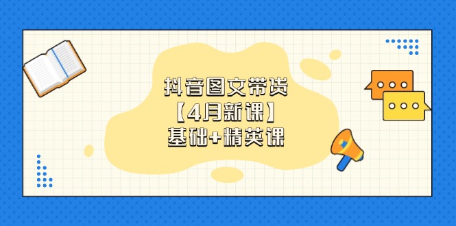 抖音图文带货【4月新课】基础+精英课：0基础小白必学 掌握各赛道带货技巧-离锋创库