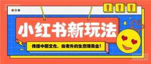 小红书流量新玩法，传播中国传统文化的同时，做老外的生意赚美金！-离锋创库