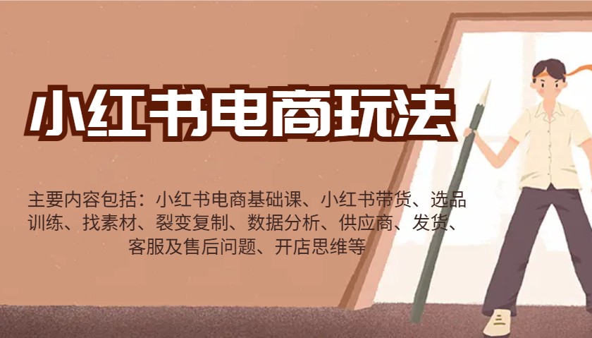 小红书电商玩法：带货/选品/找素材/裂变/数据分析/供应商/发货/售后/开店思维等-离锋创库