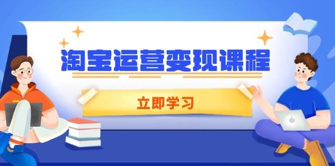 淘宝运营变现课程,涵盖店铺运营、推广、数据分析,助力商家提升-离锋创库