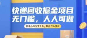 快递回收掘金项目，无门槛，人人可做，新手小白当天上手，轻松日入多张【揭秘】-离锋创库