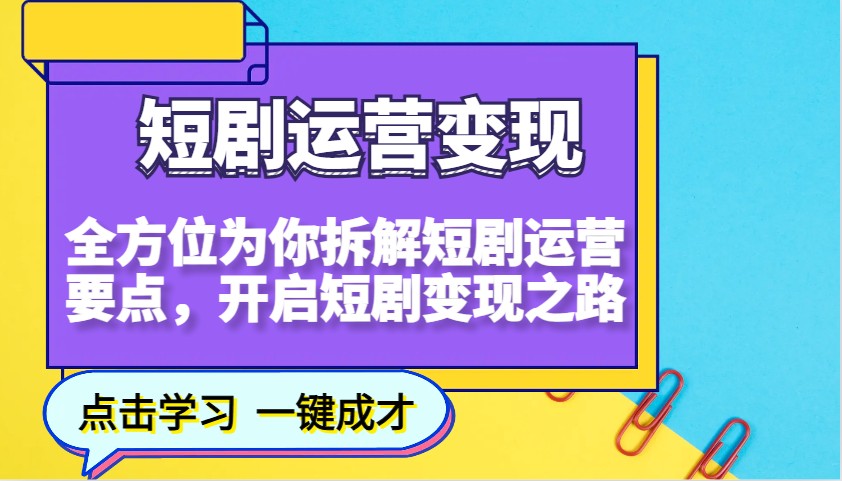 短剧运营变现,全方位为你拆解短剧运营要点,开启短剧变现之路-离锋创库