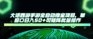 大话西游手游全自动撸金项目，单窗口日入50+可矩阵批量操作-离锋创库