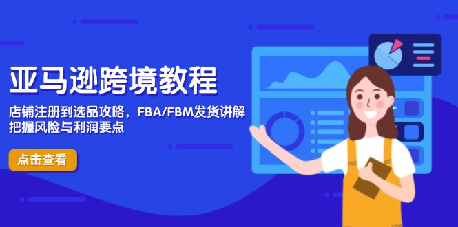 亚马逊跨境教程，店铺注册到选品攻略，FBA/FBM发货讲解，把握风险与利润-离锋创库
