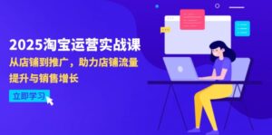 2025淘宝运营实战课-4月更新：从店铺到推广，助力店铺流量提升与销售增长-离锋创库