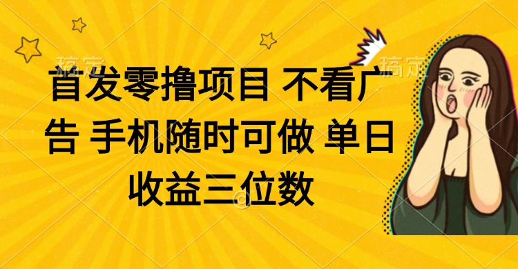 零撸项目 不看广告 手机随时可做 单日收益三位数-离锋创库