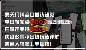 男天门抖音口播日引500+创业粉全拆解！日稳定变现500+，多种不出镜玩法…-离锋创库