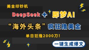 DeepSeek+即梦AI出海，美金印钞机，在“海外头条”疯狂撸美金，一键生…-离锋创库