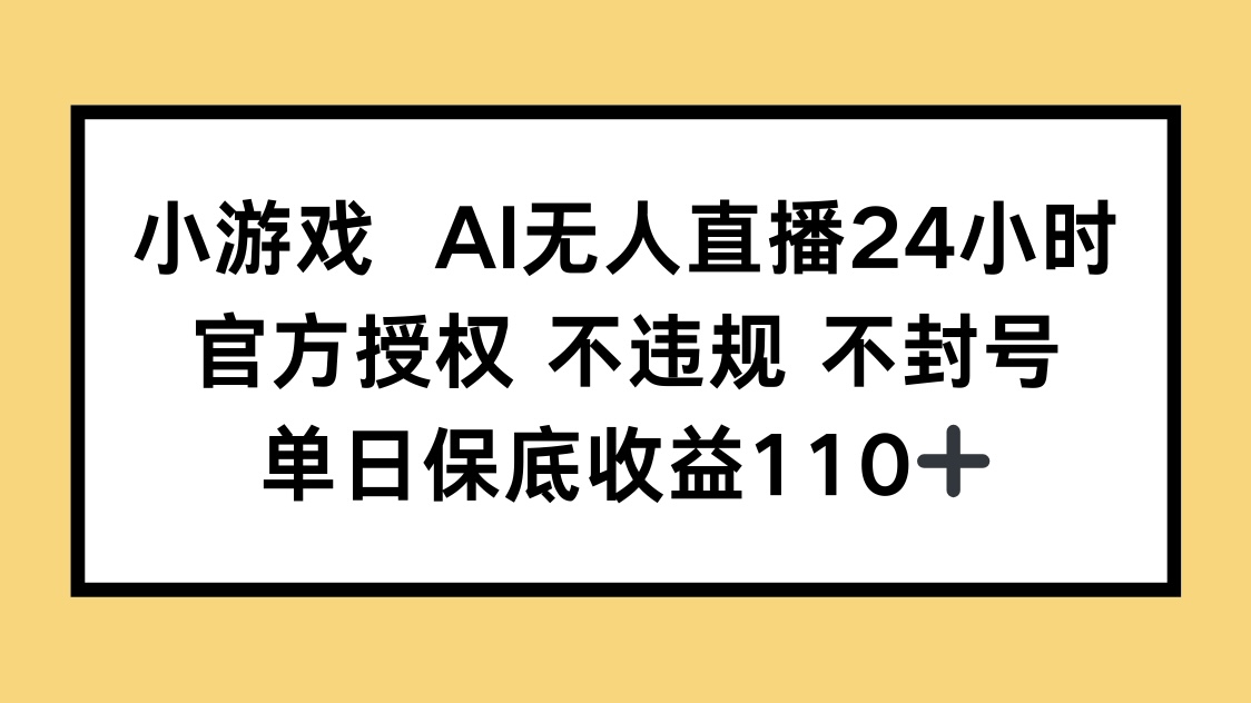 小游戏AI无人直播，官方授权 不违规 不封号，单日保底收益110+-离锋创库