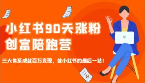 小红书90天涨粉创富陪跑营,三大体系成就百万变现,做小红书的最后一站!-离锋创库