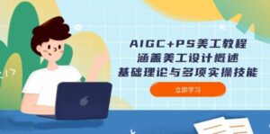 AIGC+PS美工教程：涵盖美工设计概述、基础理论与多项实操技能-离锋创库