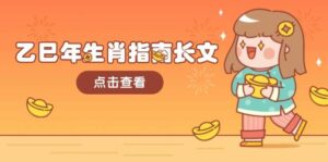 乙巳年生肖指南长文,结合大环境与生肖,字字精华,助你财福顺利 迎接好运-离锋创库