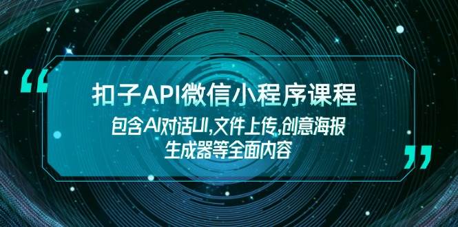 扣子API微信小程序课程，包含AI对话UI,文件上传,创意海报生成器等全面内容-离锋创库
