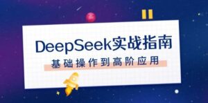 DeepSeek实战指南，注册配置、对话技巧、文件处理、基础操作到高阶应用-离锋创库