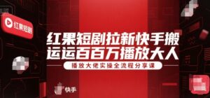 红果短剧拉新快手搬运百万播放大佬实操全流程分享课-离锋创库