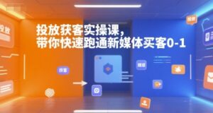 投放获客实操课,带你快速跑通新媒体买客0-1-离锋创库