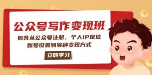 公众号变现班：包含从公众号注册、个人IP定位、账号设置到多种变现方式-离锋创库