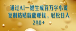 通过AI一键生成百万字小说复制粘贴就能挣钱，轻松日入2张+【揭秘】-离锋创库