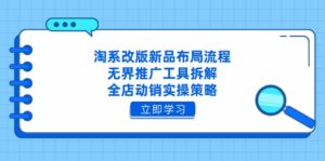 淘系改版新品布局流程，无界推广工具拆解，全店动销实操策略-离锋创库
