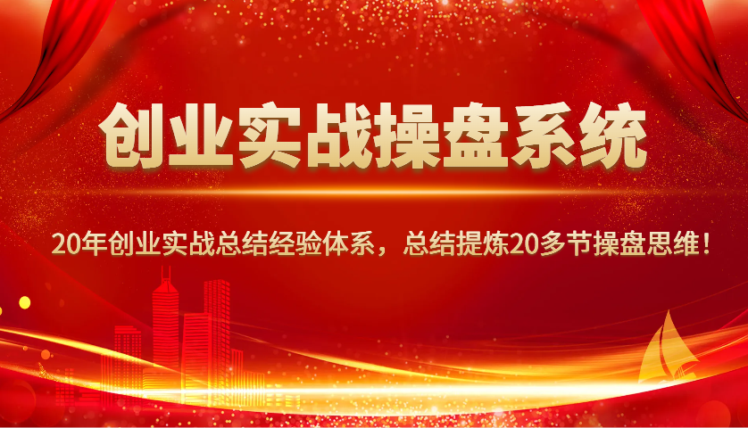 创业实战操盘系统，20年创业实战总结经验体系，总结提炼20多节操盘思维！-离锋创库