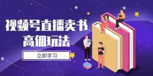视频号直播卖书高佣玩法，底层逻辑解析，实操技巧全攻略-离锋创库