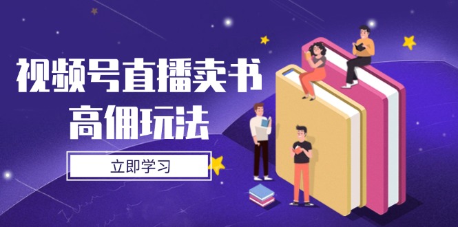 视频号直播卖书高佣玩法，底层逻辑解析，实操技巧全攻略-离锋创库