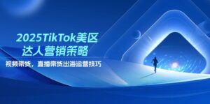 2025TikTok美区达人营销策略，视频带货，直播带货，出海运营技巧-离锋创库
