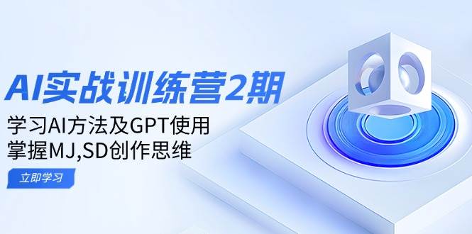 ai实战训练营2期：学习AI方法及GPT使用，掌握MJ、SD创作思维-离锋创库