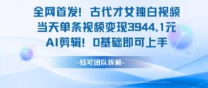 全网首发！古代才女独白视频，当天单条视频变现1k，AI剪辑0基础即可上手-离锋创库