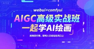 AIGC高级实战班,webui+comfyui,一起学AI绘画,别抱怨行情,聪明人已经站在风口上-离锋创库