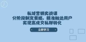 私域营销实战课，分阶段制定策略，精准触达用户，实现高成交私聊转化-离锋创库