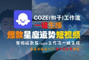 COZE(扣子)工作流一键生成爆款星座运势短视频,保姆级教程,零基础快速入门-离锋创库