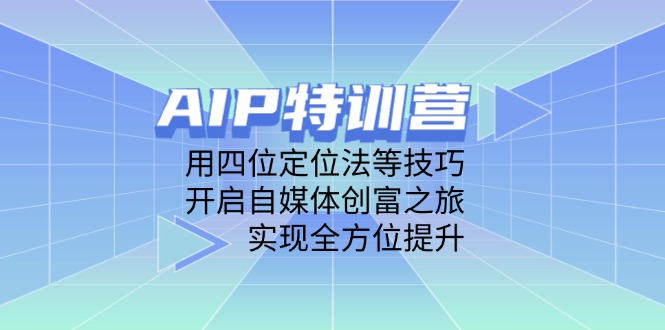 AIP特训营，用四位定位法等技巧，开启自媒体创富之旅，实现全方位提升-离锋创库