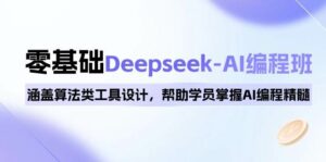 0基础Deepseek-AI编程班，涵盖算法类工具设计，帮助学员掌握AI编程精髓-离锋创库