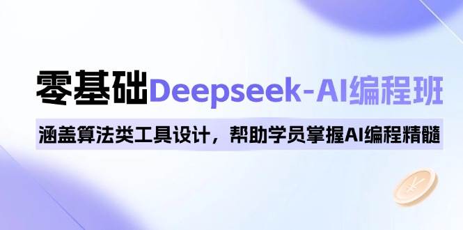 0基础Deepseek-AI编程班，涵盖算法类工具设计，帮助学员掌握AI编程精髓-离锋创库