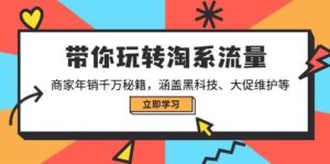 带你玩转淘系流量，商家年销千万秘籍，涵盖黑科技、大促维护等-离锋创库
