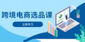 跨境电商选品课：涵盖电动滑板车、健康医疗、电子游戏、厨房用品、宠物等-离锋创库