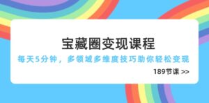宝藏圈变现课程，每天5分钟，多领域多维度技巧助你轻松变现(189节-离锋创库